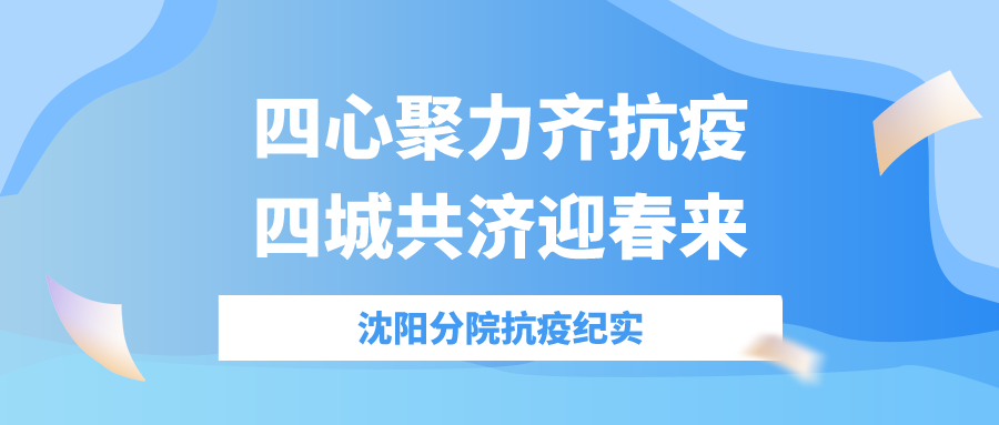 四心聚力齐抗疫，四城共济迎春来——沈阳分院抗疫纪实