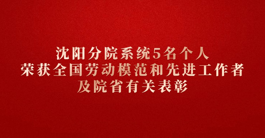 沈阳分院系统5名个人荣获全国劳动模范和先进工作者及院省有关表彰